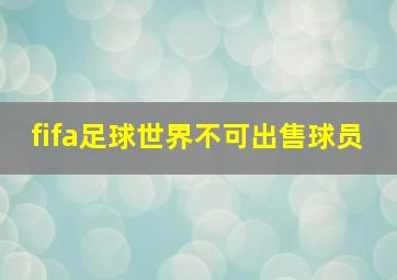 fifa足球世界不可出售球员