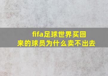 fifa足球世界买回来的球员为什么卖不出去