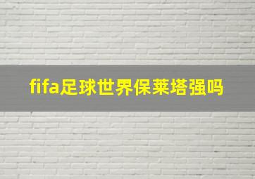 fifa足球世界保莱塔强吗