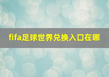 fifa足球世界兑换入口在哪