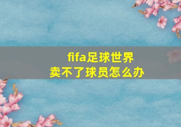 fifa足球世界卖不了球员怎么办