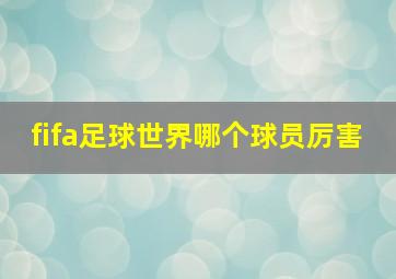 fifa足球世界哪个球员厉害