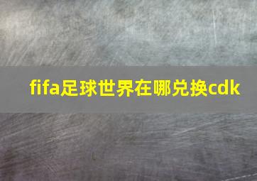 fifa足球世界在哪兑换cdk