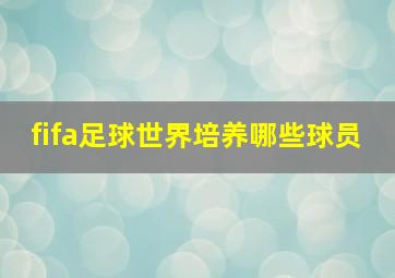 fifa足球世界培养哪些球员