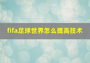 fifa足球世界怎么提高技术