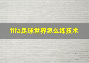 fifa足球世界怎么练技术