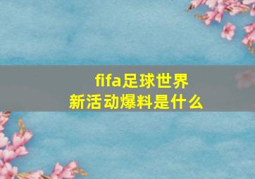 fifa足球世界新活动爆料是什么