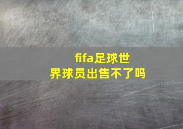 fifa足球世界球员出售不了吗