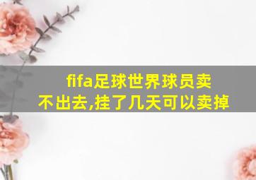 fifa足球世界球员卖不出去,挂了几天可以卖掉