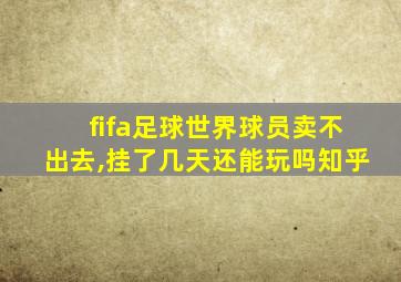 fifa足球世界球员卖不出去,挂了几天还能玩吗知乎