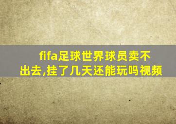 fifa足球世界球员卖不出去,挂了几天还能玩吗视频