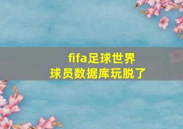 fifa足球世界球员数据库玩脱了