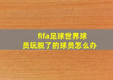 fifa足球世界球员玩脱了的球员怎么办