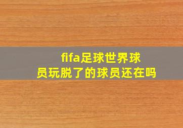 fifa足球世界球员玩脱了的球员还在吗