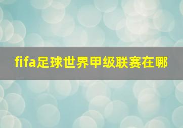 fifa足球世界甲级联赛在哪