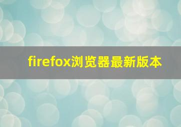 firefox浏览器最新版本