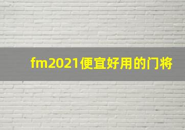 fm2021便宜好用的门将