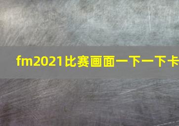 fm2021比赛画面一下一下卡