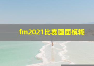 fm2021比赛画面模糊