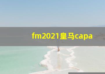 fm2021皇马capa