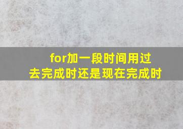 for加一段时间用过去完成时还是现在完成时