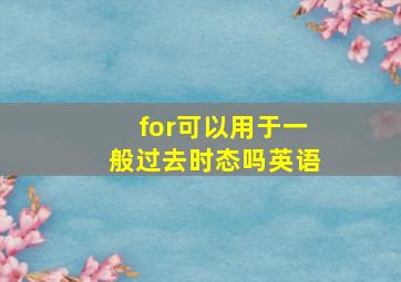 for可以用于一般过去时态吗英语