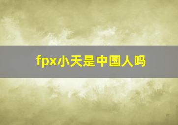 fpx小天是中国人吗