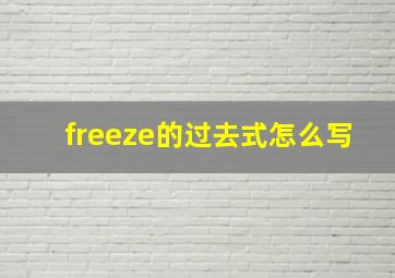 freeze的过去式怎么写