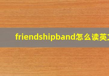 friendshipband怎么读英文