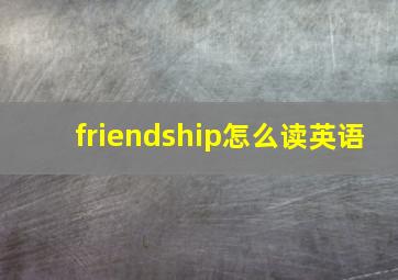 friendship怎么读英语