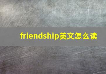 friendship英文怎么读