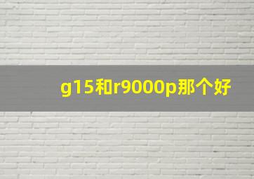 g15和r9000p那个好