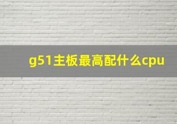 g51主板最高配什么cpu