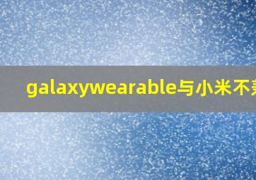 galaxywearable与小米不兼容