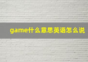 game什么意思英语怎么说