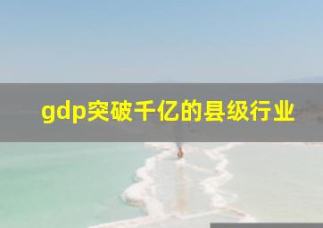 gdp突破千亿的县级行业