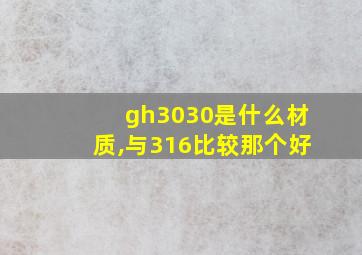 gh3030是什么材质,与316比较那个好