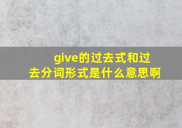 give的过去式和过去分词形式是什么意思啊