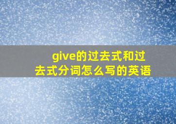 give的过去式和过去式分词怎么写的英语