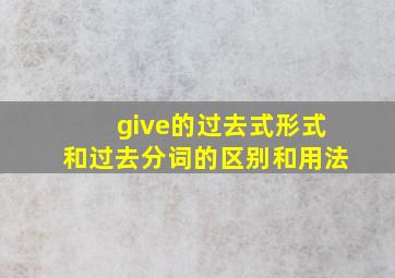 give的过去式形式和过去分词的区别和用法