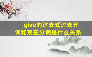 give的过去式过去分词和现在分词是什么关系