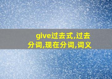 give过去式,过去分词,现在分词,词义