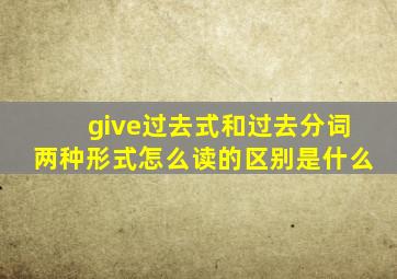 give过去式和过去分词两种形式怎么读的区别是什么