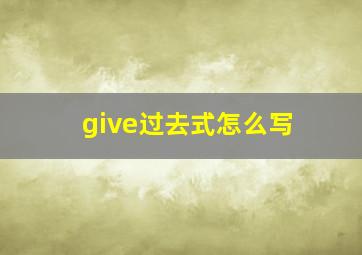 give过去式怎么写