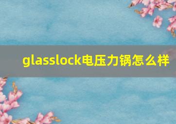 glasslock电压力锅怎么样