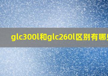 glc300l和glc260l区别有哪些