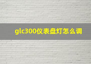 glc300仪表盘灯怎么调