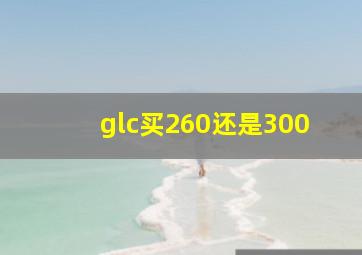 glc买260还是300