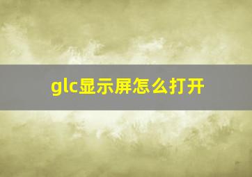 glc显示屏怎么打开