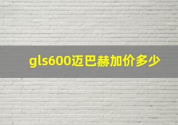 gls600迈巴赫加价多少